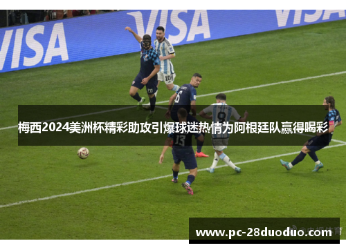 梅西2024美洲杯精彩助攻引爆球迷热情为阿根廷队赢得喝彩