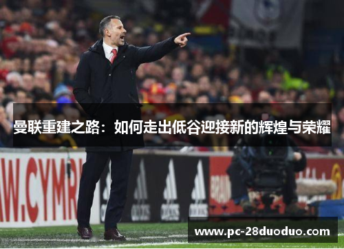 曼联重建之路：如何走出低谷迎接新的辉煌与荣耀