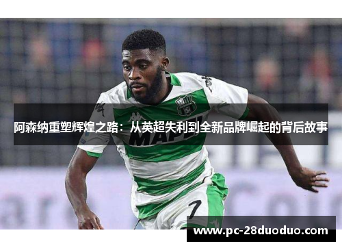 阿森纳重塑辉煌之路：从英超失利到全新品牌崛起的背后故事