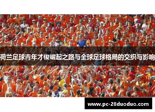 荷兰足球青年才俊崛起之路与全球足球格局的交织与影响