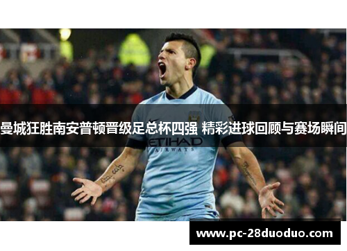 曼城狂胜南安普顿晋级足总杯四强 精彩进球回顾与赛场瞬间