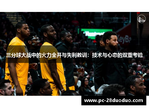 三分球大战中的火力全开与失利教训：技术与心态的双重考验