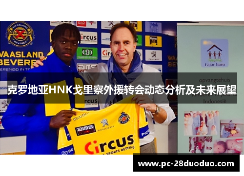 克罗地亚HNK戈里察外援转会动态分析及未来展望