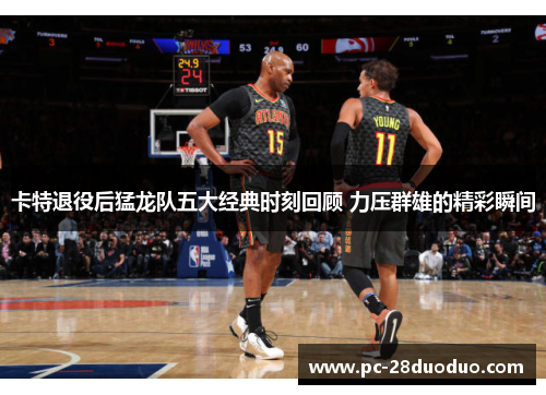 卡特退役后猛龙队五大经典时刻回顾 力压群雄的精彩瞬间