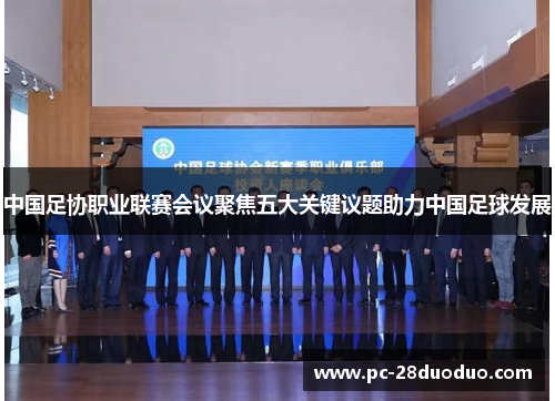 中国足协职业联赛会议聚焦五大关键议题助力中国足球发展