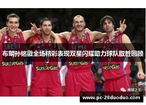 布朗孙铭徽全场精彩表现双星闪耀助力球队取胜回顾