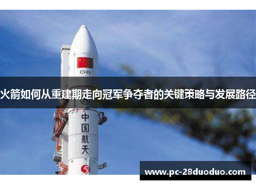 火箭如何从重建期走向冠军争夺者的关键策略与发展路径