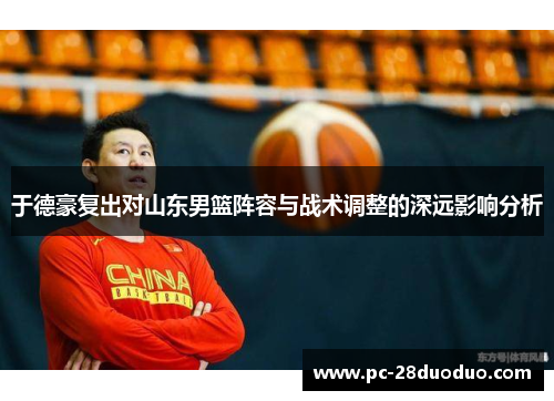 于德豪复出对山东男篮阵容与战术调整的深远影响分析
