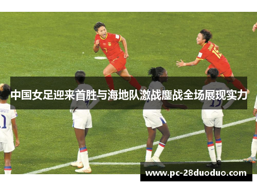 中国女足迎来首胜与海地队激战鏖战全场展现实力