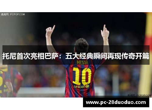 托尼首次亮相巴萨：五大经典瞬间再现传奇开篇