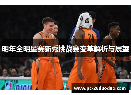 明年全明星赛新秀挑战赛变革解析与展望