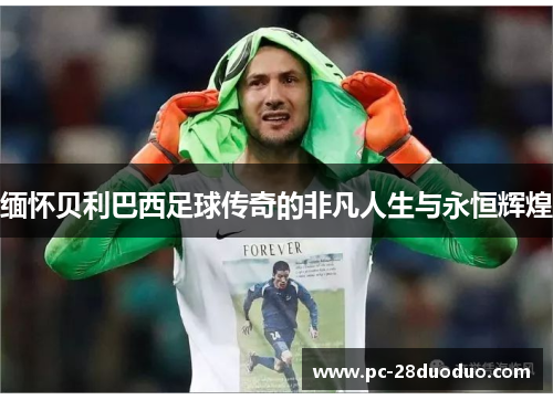 缅怀贝利巴西足球传奇的非凡人生与永恒辉煌