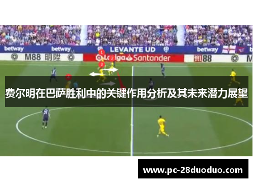 费尔明在巴萨胜利中的关键作用分析及其未来潜力展望