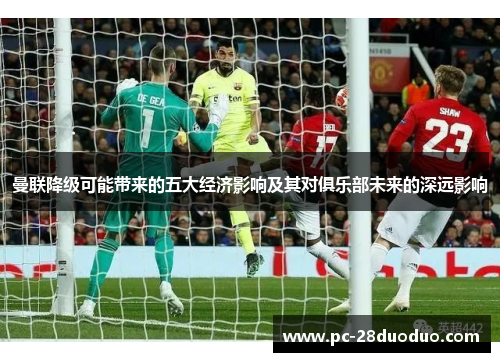 曼联降级可能带来的五大经济影响及其对俱乐部未来的深远影响
