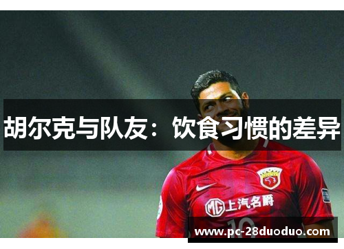 胡尔克与队友：饮食习惯的差异