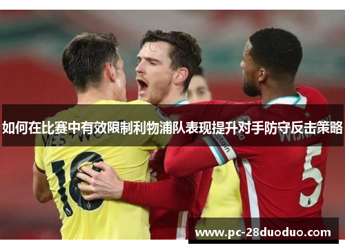 如何在比赛中有效限制利物浦队表现提升对手防守反击策略