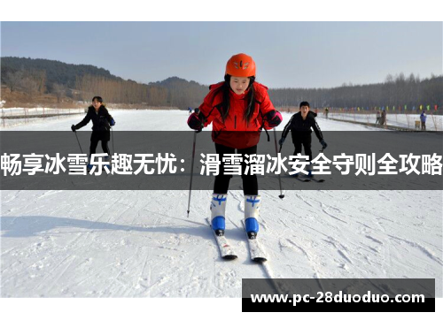 畅享冰雪乐趣无忧：滑雪溜冰安全守则全攻略