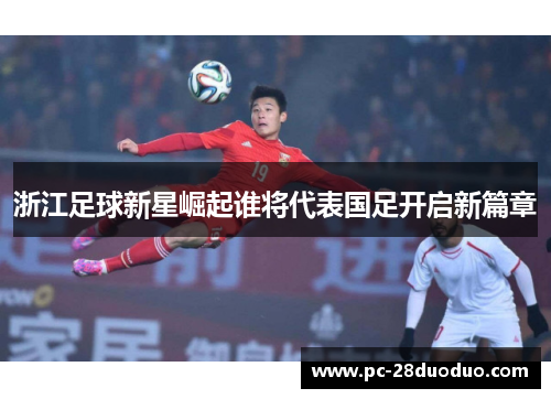 浙江足球新星崛起谁将代表国足开启新篇章
