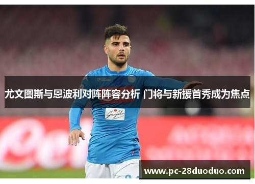 尤文图斯与恩波利对阵阵容分析 门将与新援首秀成为焦点