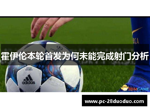 霍伊伦本轮首发为何未能完成射门分析