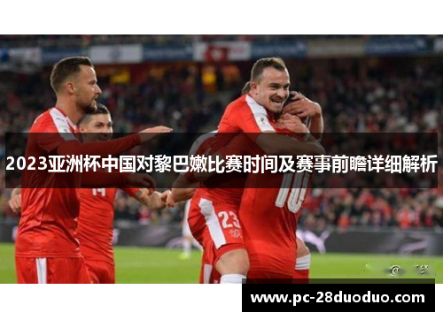 2023亚洲杯中国对黎巴嫩比赛时间及赛事前瞻详细解析