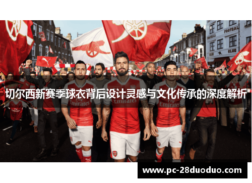 切尔西新赛季球衣背后设计灵感与文化传承的深度解析