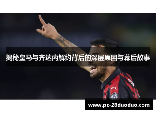 揭秘皇马与齐达内解约背后的深层原因与幕后故事
