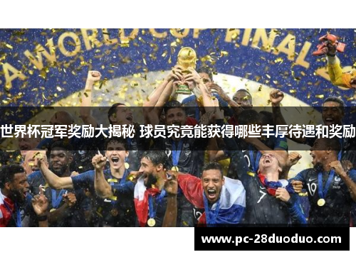 世界杯冠军奖励大揭秘 球员究竟能获得哪些丰厚待遇和奖励