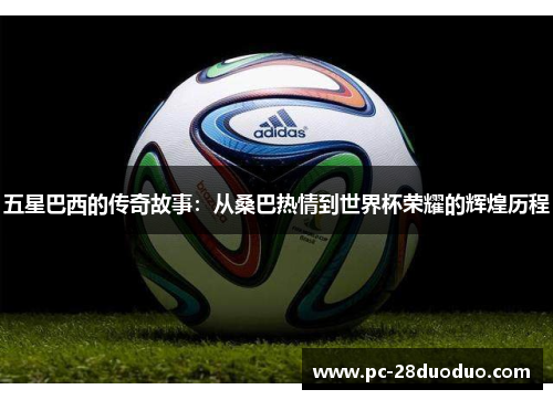 五星巴西的传奇故事：从桑巴热情到世界杯荣耀的辉煌历程