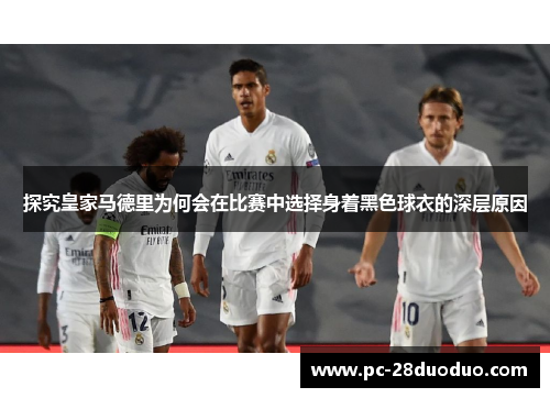 探究皇家马德里为何会在比赛中选择身着黑色球衣的深层原因