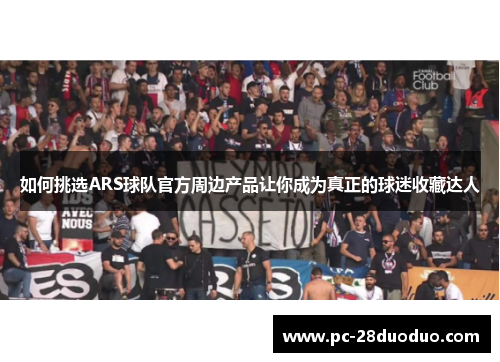如何挑选ARS球队官方周边产品让你成为真正的球迷收藏达人