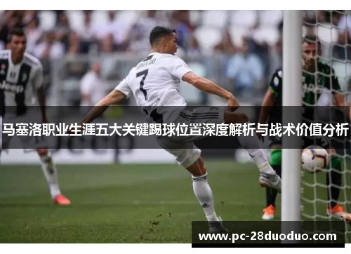 马塞洛职业生涯五大关键踢球位置深度解析与战术价值分析