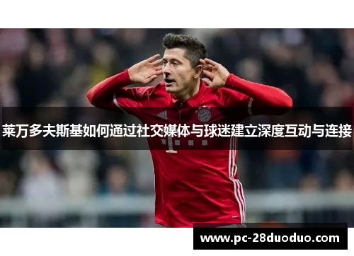 莱万多夫斯基如何通过社交媒体与球迷建立深度互动与连接