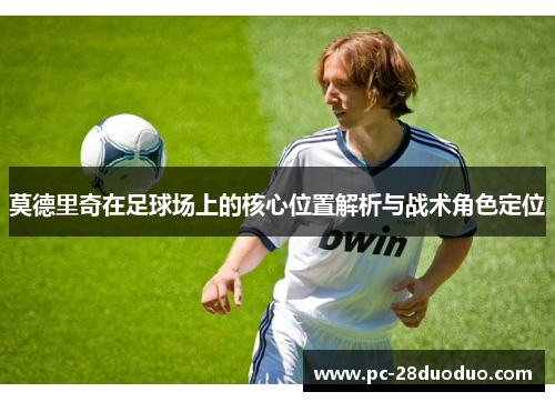 莫德里奇在足球场上的核心位置解析与战术角色定位